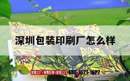 深圳包裝印刷廠怎么樣｜深圳印刷產品包裝